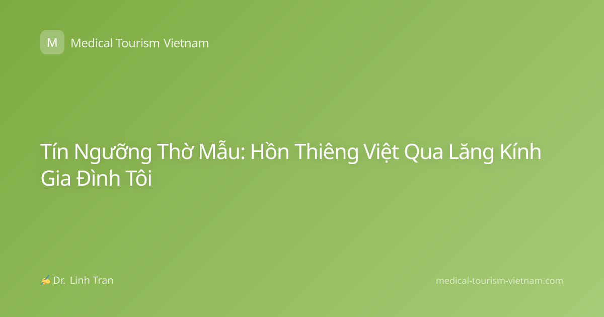 Tín Ngưỡng Thờ Mẫu: Hồn Thiêng Việt Qua Lăng Kính Gia Đình Tôi